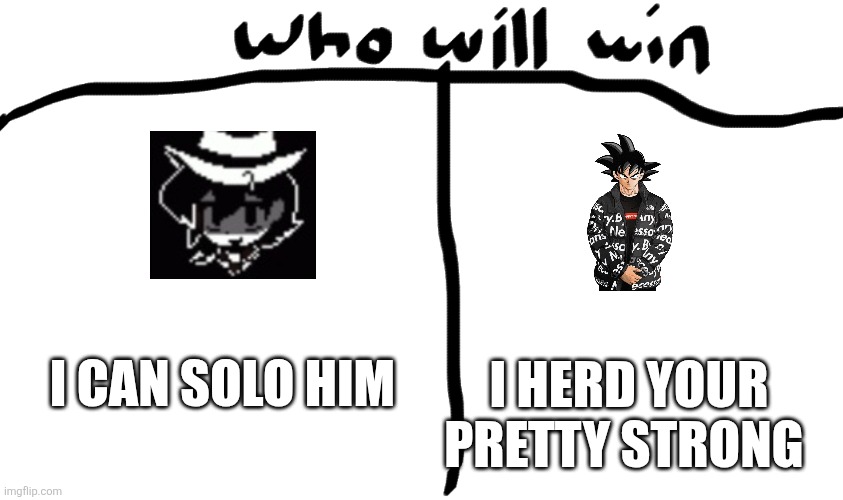 Which meme shall rule the other? (*heard -Alien) | I HERD YOUR PRETTY STRONG; I CAN SOLO HIM | image tagged in who will win | made w/ Imgflip meme maker