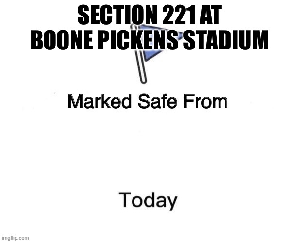 Marked Safe From Big | SECTION 221 AT BOONE PICKENS STADIUM | image tagged in marked safe from big | made w/ Imgflip meme maker