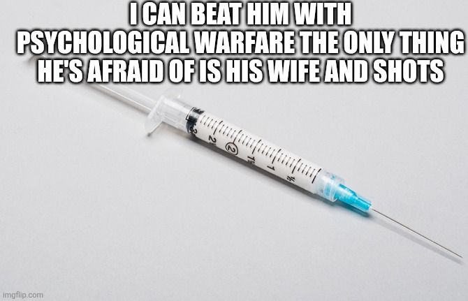 I CAN BEAT HIM WITH PSYCHOLOGICAL WARFARE THE ONLY THING HE'S AFRAID OF IS HIS WIFE AND SHOTS | made w/ Imgflip meme maker