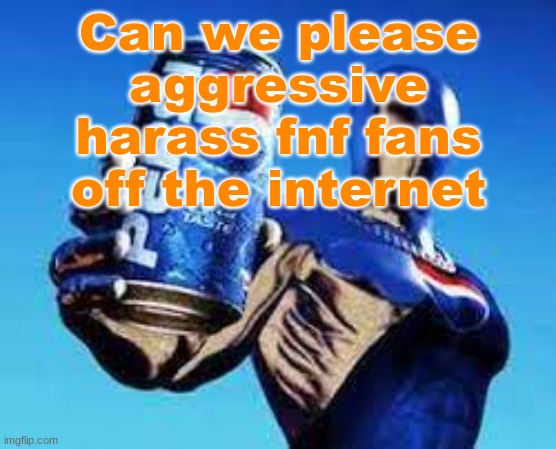 Pepsiman | Can we please aggressive harass fnf fans off the internet | image tagged in pepsiman | made w/ Imgflip meme maker