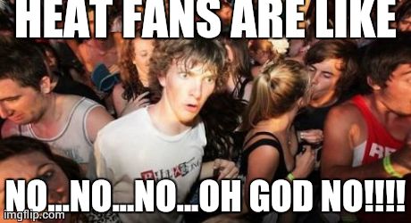 Sudden Clarity Clarence Meme | HEAT FANS ARE LIKE NO...NO...NO...OH GOD NO!!!! | image tagged in memes,sudden clarity clarence | made w/ Imgflip meme maker