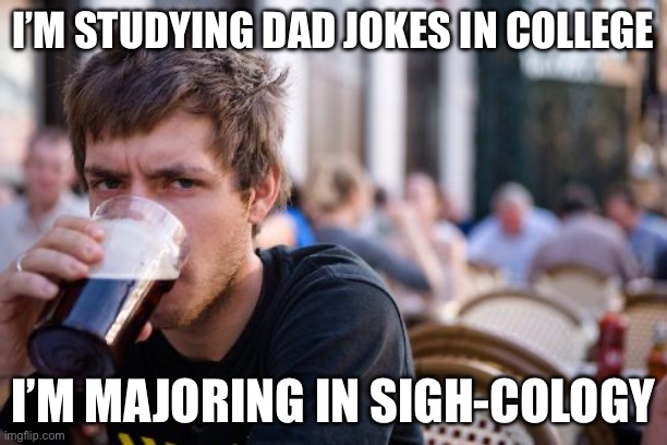 Sigh | I’M STUDYING DAD JOKES IN COLLEGE; I’M MAJORING IN SIGH-COLOGY | image tagged in memes,lazy college senior,psychology,sigh,college,bad pun | made w/ Imgflip meme maker