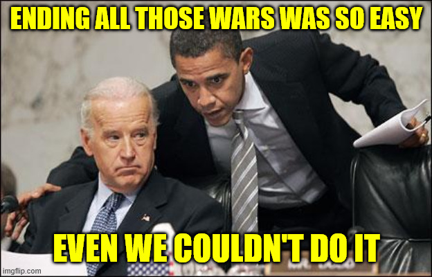 Obama coaches Biden | ENDING ALL THOSE WARS WAS SO EASY EVEN WE COULDN'T DO IT | image tagged in obama coaches biden | made w/ Imgflip meme maker