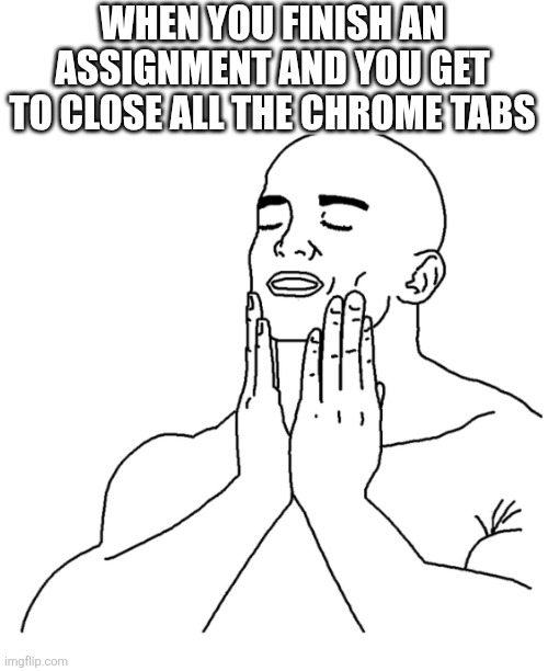 Soothing face rub | WHEN YOU FINISH AN ASSIGNMENT AND YOU GET TO CLOSE ALL THE CHROME TABS | image tagged in soothing face rub | made w/ Imgflip meme maker