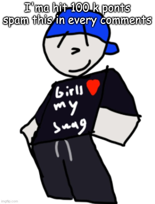 girls love my swag | I'ma hit 100 k ponts
spam this in every comments | image tagged in girls love my swag | made w/ Imgflip meme maker