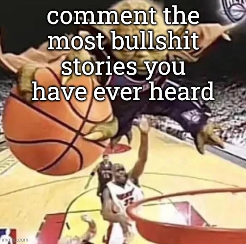 comment the most bullshit stories you have ever heard | made w/ Imgflip meme maker
