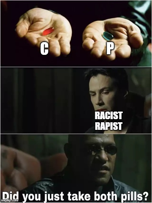 Did you just take both pills? | C P RACIST
RAPIST | image tagged in did you just take both pills | made w/ Imgflip meme maker
