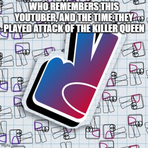 ME ME ME ME ME ME ME ME M- | WHO REMEMBERS THIS YOUTUBER, AND THE TIME THEY PLAYED ATTACK OF THE KILLER QUEEN | image tagged in danno draws logo | made w/ Imgflip meme maker