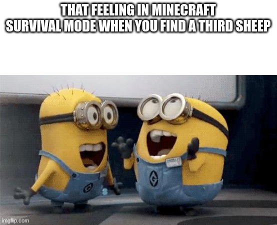 bed | THAT FEELING IN MINECRAFT SURVIVAL MODE WHEN YOU FIND A THIRD SHEEP | image tagged in memes,excited minions,minecraft | made w/ Imgflip meme maker