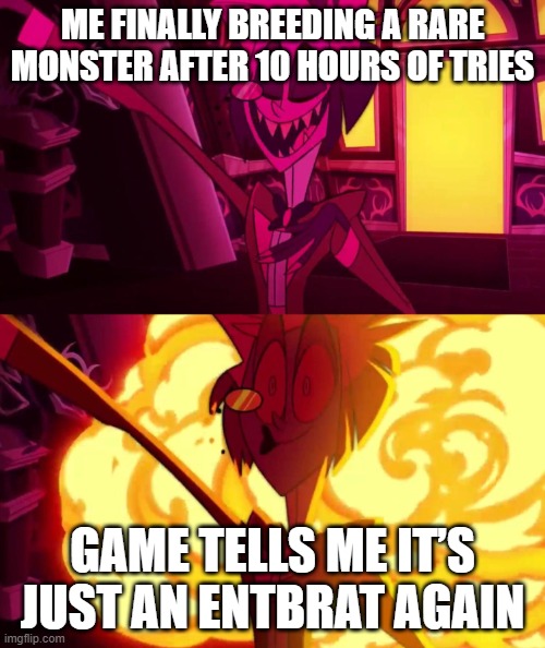 AAAAAAAAAH! | ME FINALLY BREEDING A RARE MONSTER AFTER 10 HOURS OF TRIES; GAME TELLS ME IT’S JUST AN ENTBRAT AGAIN | image tagged in my singing monsters | made w/ Imgflip meme maker
