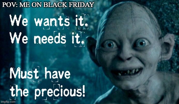 Black Friday Rampage | POV: ME ON BLACK FRIDAY | image tagged in gollum | made w/ Imgflip meme maker