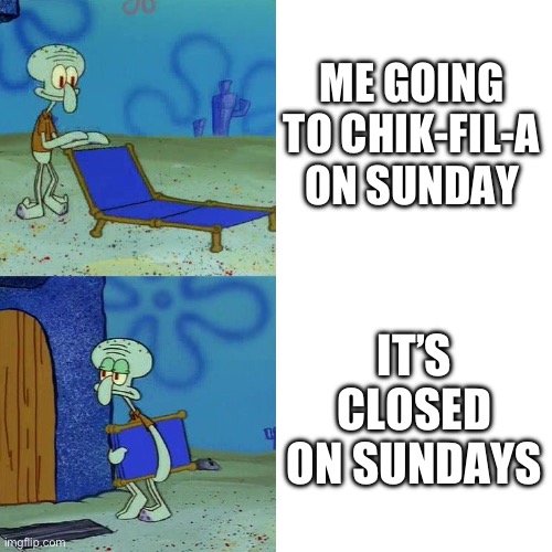 Chick-Fil-A Be Like | ME GOING TO CHIK-FIL-A ON SUNDAY; IT’S CLOSED ON SUNDAYS | image tagged in squidward chair,chick fil a | made w/ Imgflip meme maker