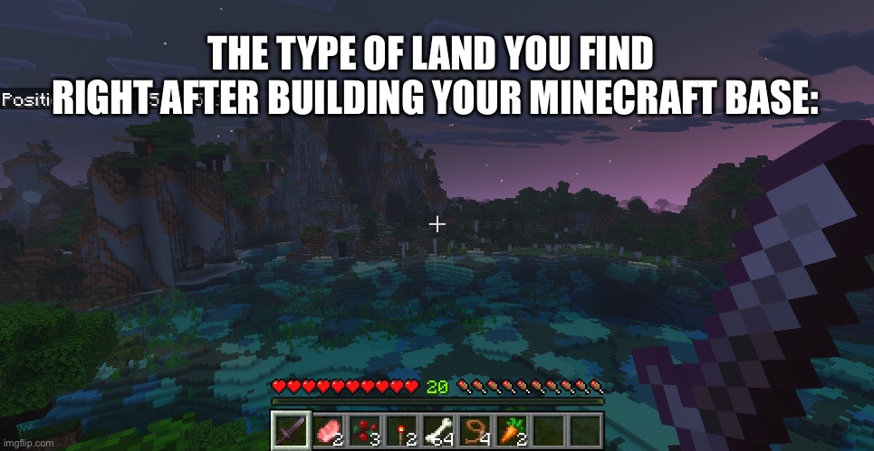 Pretty Minecraft Land | THE TYPE OF LAND YOU FIND 
RIGHT AFTER BUILDING YOUR MINECRAFT BASE: | image tagged in minecraft memes,minecraft | made w/ Imgflip meme maker
