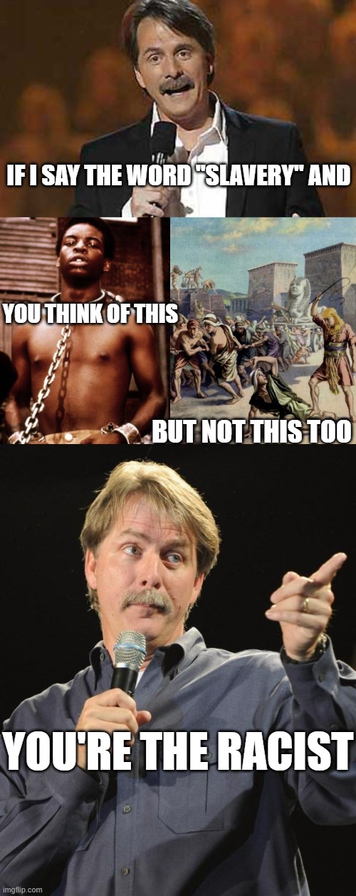 IF I SAY THE WORD "SLAVERY" AND; YOU THINK OF THIS; BUT NOT THIS TOO; YOU'RE THE RACIST | image tagged in jeff foxworthy you might be a redneck,kunta kinte,egyptian slave whip,jeff foxworthy | made w/ Imgflip meme maker