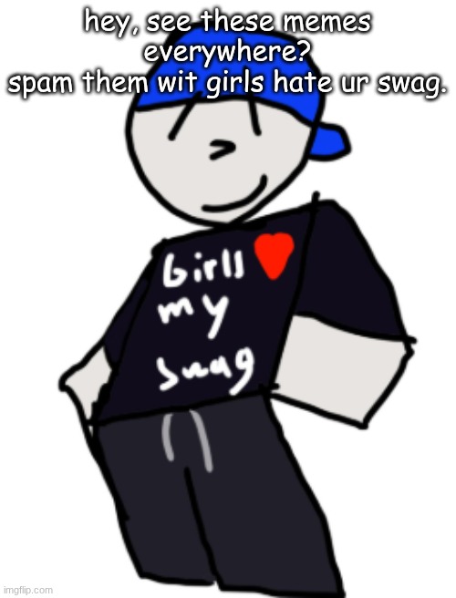 girls love my swag | hey, see these memes everywhere?
spam them wit girls hate ur swag. | image tagged in girls love my swag | made w/ Imgflip meme maker
