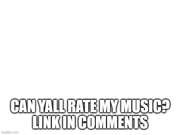 Blank White Template | CAN YALL RATE MY MUSIC?
LINK IN COMMENTS | image tagged in blank white template | made w/ Imgflip meme maker