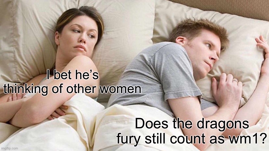 I Bet He's Thinking About Other Women Meme | I bet he’s thinking of other women; Does the dragons fury still count as wm1? | image tagged in memes,i bet he's thinking about other women | made w/ Imgflip meme maker