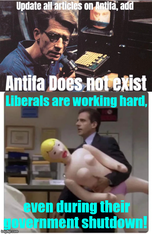 Liberals are still working hard during their government shutdown | Liberals are working hard, even during their government shutdown! | image tagged in liberals,party of hate,still working hard during their govenment shutdown | made w/ Imgflip meme maker