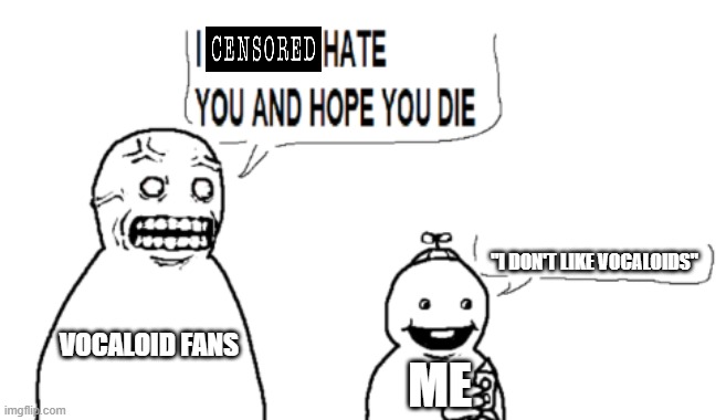 why do yall like them anyway? they ain't all that | "I DON'T LIKE VOCALOIDS"; VOCALOID FANS; ME | image tagged in i hate you and hope you die,vocaloid,ragebait,opinion | made w/ Imgflip meme maker
