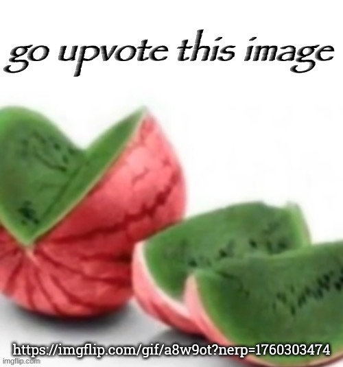 repost | https://imgflip.com/gif/a8w9ot?nerp=1760303474 | image tagged in go upvote this image | made w/ Imgflip meme maker