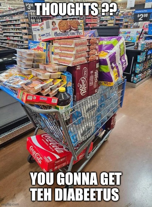 shopping meme | THOUGHTS ?? YOU GONNA GET TEH DIABEETUS | image tagged in diabetes | made w/ Imgflip meme maker