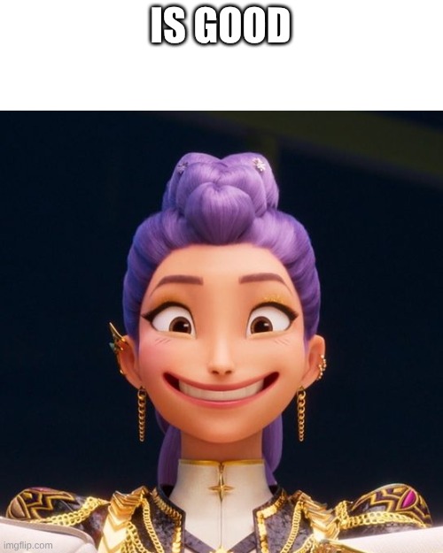 IS GOOD | image tagged in grinning rumi | made w/ Imgflip meme maker