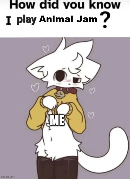How did you know I play X? | Animal Jam; ME | image tagged in how did you know i play x | made w/ Imgflip meme maker