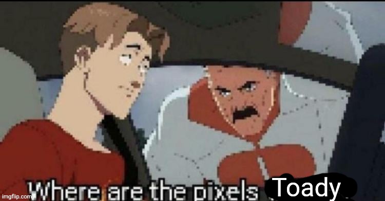 Where are the pixels William | Toady | image tagged in where are the pixels william | made w/ Imgflip meme maker