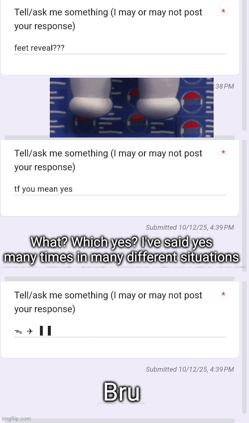 What? Which yes? I've said yes many times in many different situations; Bru | made w/ Imgflip meme maker
