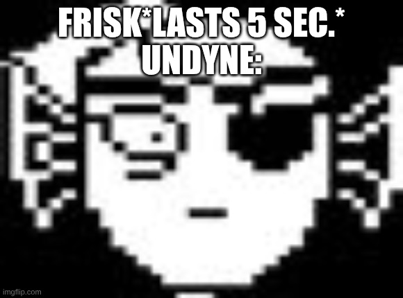 FRISK*LASTS 5 SEC.*
UNDYNE: | image tagged in undyne | made w/ Imgflip meme maker
