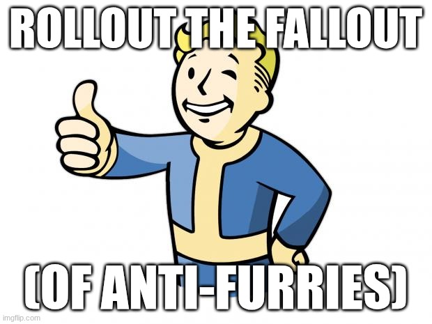 Fallout Vault Boy | ROLLOUT THE FALLOUT; (OF ANTI-FURRIES) | image tagged in fallout vault boy | made w/ Imgflip meme maker
