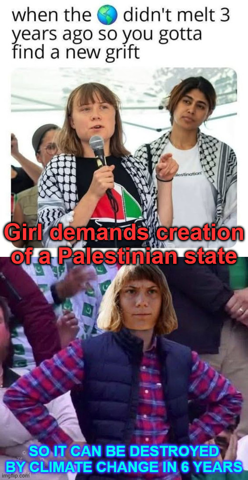 Greta has a new grift | Girl demands creation of a Palestinian state; SO IT CAN BE DESTROYED BY CLIMATE CHANGE IN 6 YEARS | image tagged in greta,has a new grift | made w/ Imgflip meme maker