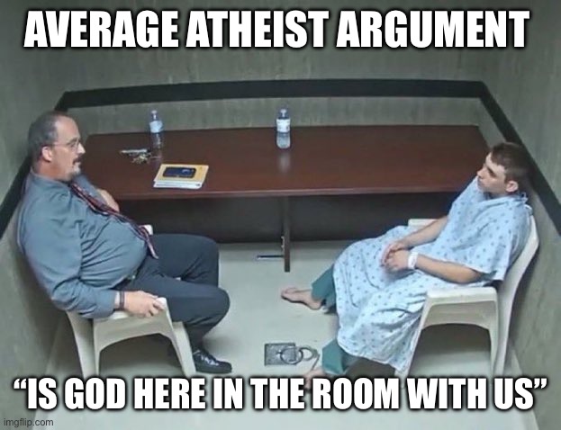 Are they in the room with us right now? | AVERAGE ATHEIST ARGUMENT; “IS GOD HERE IN THE ROOM WITH US” | image tagged in are they in the room with us right now | made w/ Imgflip meme maker