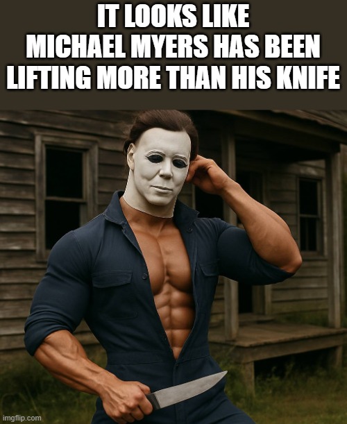 Michael Myers Has Been Lifting More Than His Knife | IT LOOKS LIKE MICHAEL MYERS HAS BEEN LIFTING MORE THAN HIS KNIFE | image tagged in michael myers,lifting,knife,halloween,funny,memes | made w/ Imgflip meme maker