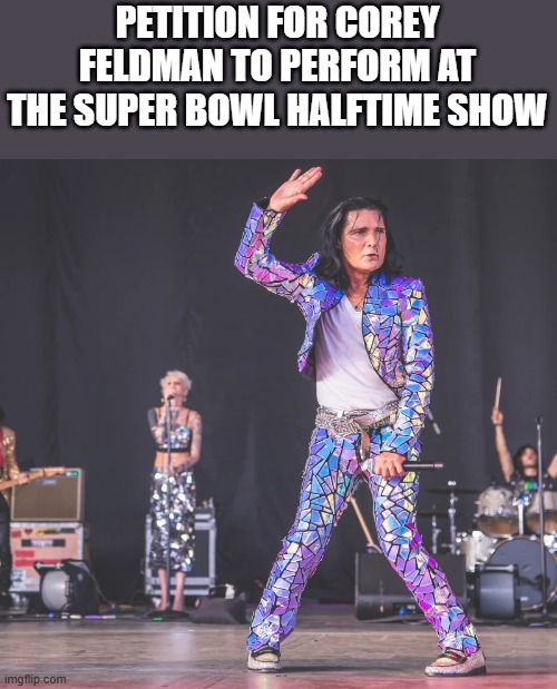 Petition For Corey Feldman To Perform At Super Bowl Halftime Show | PETITION FOR COREY FELDMAN TO PERFORM AT THE SUPER BOWL HALFTIME SHOW | image tagged in corey feldman,petition,super bowl,super bowl halftime show,funny,memes | made w/ Imgflip meme maker