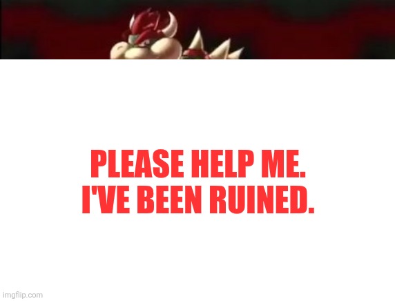 Why am I doing this | PLEASE HELP ME.
I'VE BEEN RUINED. | image tagged in memes,funny,guess what,i'm watching you | made w/ Imgflip meme maker