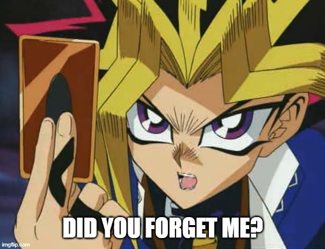 Yugioh | DID YOU FORGET ME? | image tagged in yugioh | made w/ Imgflip meme maker