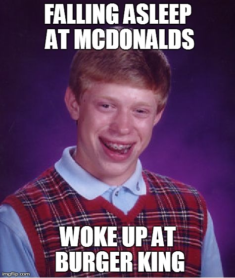 Bad Luck Brian Meme | FALLING ASLEEP AT MCDONALDS WOKE UP AT BURGER KING | image tagged in memes,bad luck brian | made w/ Imgflip meme maker