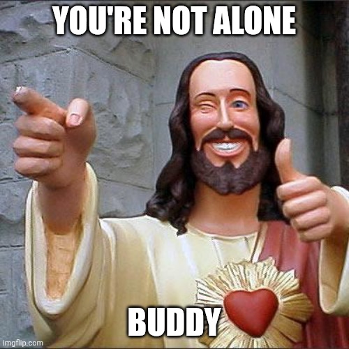 Buddy Christ Meme | YOU'RE NOT ALONE BUDDY | image tagged in memes,buddy christ | made w/ Imgflip meme maker