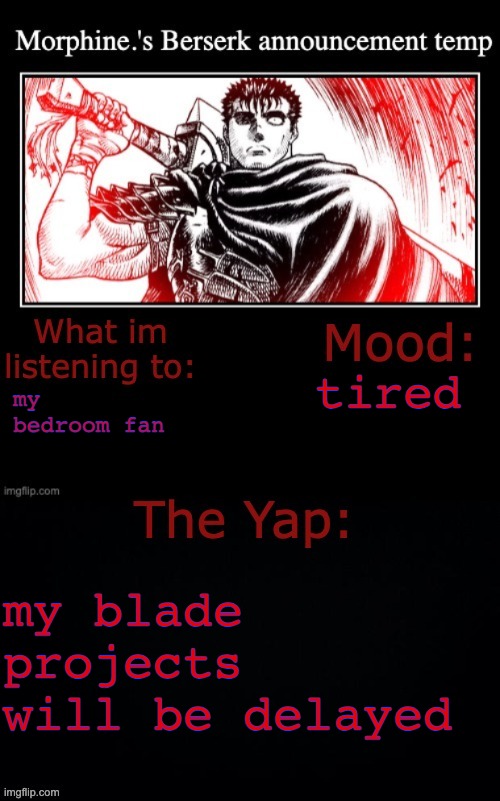 Morphine.'s Berserk announcement temp | tired; my bedroom fan; my blade projects will be delayed | image tagged in morphine 's berserk announcement temp | made w/ Imgflip meme maker