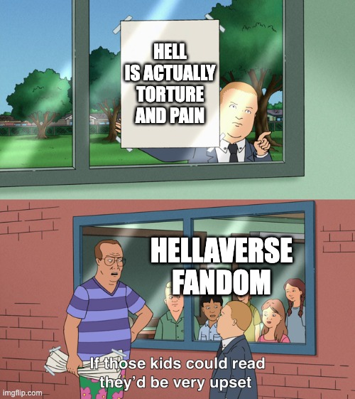 If those kids could read they'd be very upset | HELL IS ACTUALLY TORTURE AND PAIN; HELLAVERSE FANDOM | image tagged in if those kids could read they'd be very upset | made w/ Imgflip meme maker