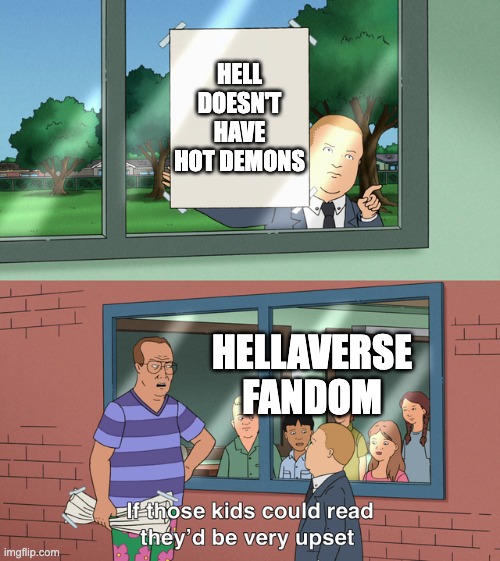 If those kids could read they'd be very upset | HELL DOESN'T HAVE HOT DEMONS; HELLAVERSE FANDOM | image tagged in if those kids could read they'd be very upset | made w/ Imgflip meme maker