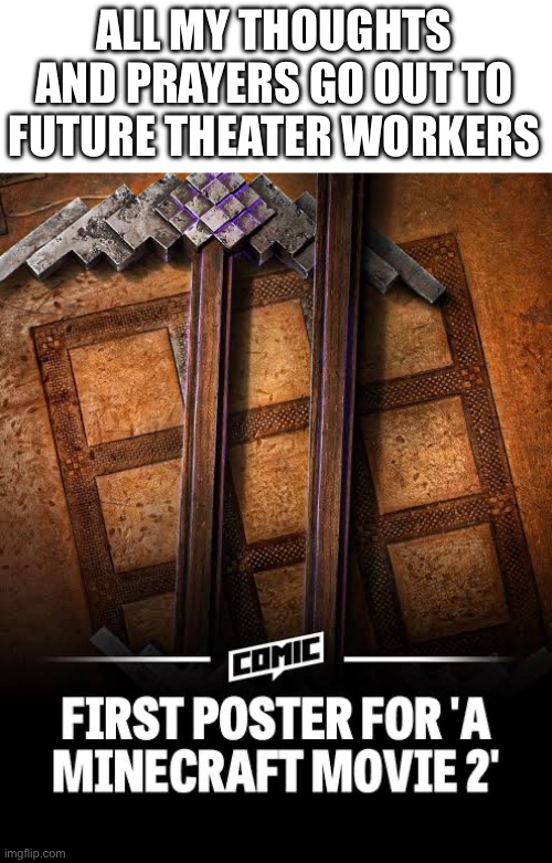 Get the popcorn ready boys… | ALL MY THOUGHTS AND PRAYERS GO OUT TO FUTURE THEATER WORKERS | image tagged in minecraft,minecraft movie | made w/ Imgflip meme maker