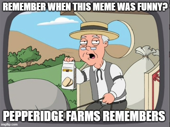 We all remember | REMEMBER WHEN THIS MEME WAS FUNNY? PEPPERIDGE FARMS REMEMBERS | image tagged in pepperidge farms remebers | made w/ Imgflip meme maker