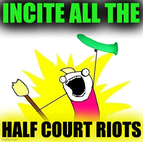 X All The Y Meme | INCITE ALL THE HALF COURT RIOTS | image tagged in memes,x all the y | made w/ Imgflip meme maker