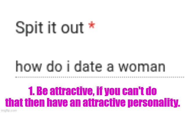 1. Be attractive, if you can't do that then have an attractive personality. | made w/ Imgflip meme maker