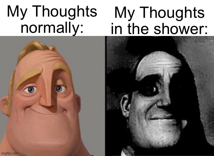 It gets deep man, is there a psychological reason why? | My Thoughts normally:; My Thoughts in the shower: | image tagged in traumatized mr incredible,memes,relatable,why,oh wow are you actually reading these tags,stop reading the tags | made w/ Imgflip meme maker