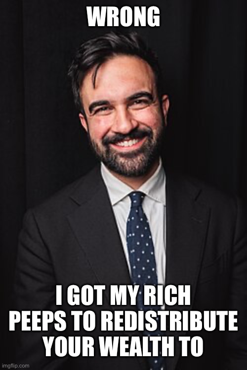 Zohran Mamdani | WRONG I GOT MY RICH PEEPS TO REDISTRIBUTE YOUR WEALTH TO | image tagged in zohran mamdani | made w/ Imgflip meme maker