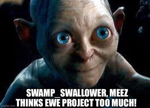 Gollum | SWAMP_SWALLOWER, MEEZ THINKS EWE PROJECT TOO MUCH! | image tagged in gollum | made w/ Imgflip meme maker