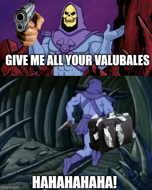 Hes mugging you. | GIVE ME ALL YOUR VALUBALES; HAHAHAHAHA! | image tagged in skeletor until we meet again | made w/ Imgflip meme maker